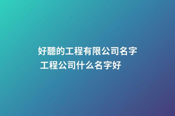 好聽的工程有限公司名字 工程公司什么名字好-第1張-公司起名-玄機派